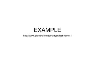 EXAMPLE
http://www.slideshare.net/mattyse/last-name-1http://www.slideshare.net/mattyse/last-name-1
 