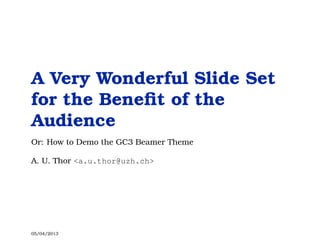 A Very Wonderful Slide Set
for the Beneﬁt of the
Audience
Or: How to Demo the GC3 Beamer Theme
A. U. Thor <a.u.thor@uzh.ch>
05/04/2013
 