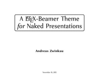 A LATEX-Beamer Theme
for Naked Presentations
Andreas Zwinkau
November 10, 2013
 