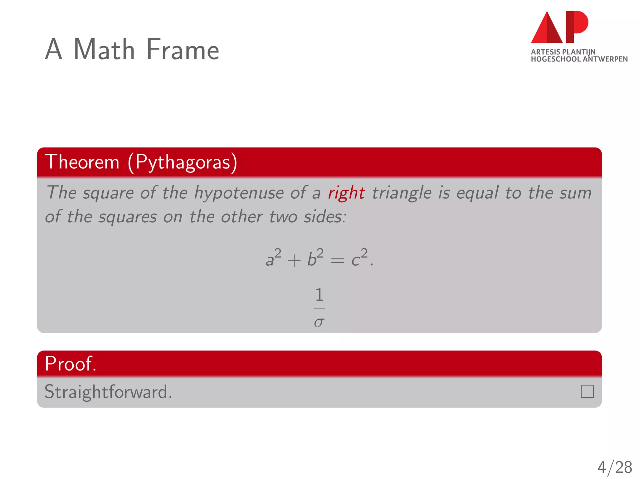 A Math Frame
Theorem (Pythagoras)
The square of the hypotenuse of a right triangle is equal to the sum
of the squares on the other two sides:
a2
+ b2
= c2
.
1
σ
Proof.
Straightforward.
4/28
 