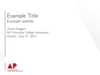 Example Title
Example subtitle
Jeroen Doggen
AP University College Antwerpen
Version: June 17, 2013
 