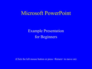 Microsoft PowerPoint
Example Presentation
for Beginners
(Click the left mouse button or press <Return> to move on)
 