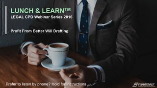 LUNCH & LEARNTM
LEGAL CPD Webinar Series 2016
Profit From Better Will Drafting
Prefer to listen by phone? Hold for instructions ...
 