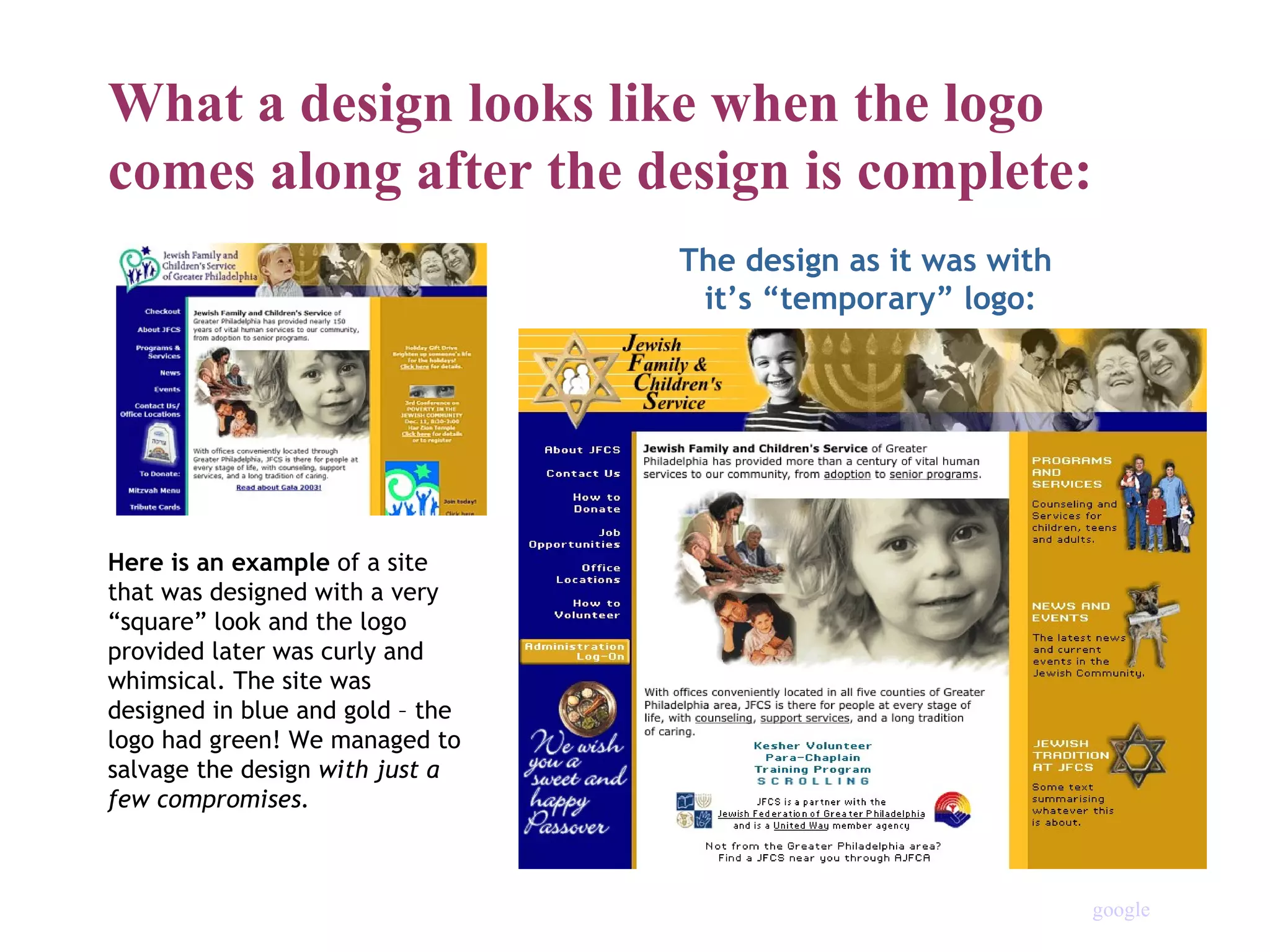 What a design looks like when the logo comes along after the design is complete: Here is an example  of a site that was designed with a very “square” look and the logo provided later was curly and whimsical. The site was designed in blue and gold – the logo had green! We managed to salvage the design  with just a few compromises. The design as it was with  it’s “temporary” logo: google 