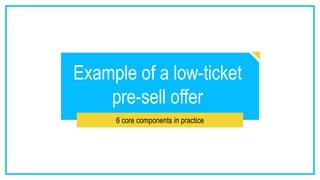 Example of a low-ticket
pre-sell offer
6 core components in practice
 