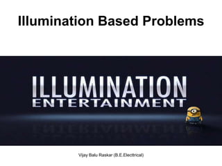 Illumination Based Problems




        Vijay Balu Raskar (B.E.Electtrical)
 