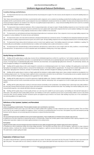 Uniform Appraisal Dataset Definitions File No.
Condition Ratings and Definitions
C1 The improvements have been very recently constructed and have not previously been occupied. The entire structure and all components are new and the dwelling features no
physical depreciation.*
*Note: Newly constructed improvements that feature recycled materials and/or components can be considered new dwellings provided that the dwelling is placed on a 100% new
foundation and the recycled materials and the recycled components have been rehabilitated/re-manufactured into like-new condition. Recently constructed improvements that have
not been previously occupied are not considered "new" if they have any significant physical depreciation (i.e., newly constructed dwellings that have been vacant for an extended
period of time without adequate maintenance or upkeep).
C2 The improvements feature no deferred maintenance, little or no physical depreciation, and require no repairs. Virtually all building components are new or have been recently
repaired, refinished, or rehabilitated. All outdated components and finishes have been updated and/or replaced with components that meet current standards. Dwellings in this category
either are almost new or have been recently completely renovated and are similar in condition to new construction.
C3 The improvements are well maintained and feature limited physical depreciation due to normal wear and tear. Some components, but not every major building component, may
be updated or recently rehabilitated. The structure has been well maintained.
C4 The improvements feature some minor deferred maintenance and physical deterioration due to normal wear and tear. The dwelling has been adequately maintained and requires
only minimal repairs to building components/mechanical systems and cosmetic repairs. All major building components have been adequately maintained and are functionally adequate.
C5 The improvements feature obvious deferred maintenance and are in need of some significant repairs. Some building components need repairs, rehabilitation, or updating. The
functional utility and overall livability is somewhat diminished due to condition, but the dwelling remains useable and functional as a residence.
C6 The improvements have substantial damage or deferred maintenance with deficiencies or defects that are severe enough to affect the safety, soundness, or structural integrity
of the improvements. The improvements are in need of substantial repairs and rehabilitation, including many or most major components.
Quality Ratings and Definitions
Q1 Dwellings with this quality rating are usually unique structures that are individually designed by an architect for a specified user. Such residences typically are constructed from
detailed architectural plans and specifications and feature an exceptionally high level of workmanship and exceptionally high-grade materials throughout the interior and exterior of the
structure. The design features exceptionally high-quality exterior refinements and ornamentation, and exceptionally high-quality interior refinements. The workmanship, materials, and
finishes throughout the dwelling are of exceptionally high quality.
Q2 Dwellings with this quality rating are often custom designed for construction on an individual property owner's site. However, dwellings in this quality grade are also found in
high-quality tract developments featuring residences constructed from individual plans or from highly modified or upgraded plans. The design features detailed, high-quality exterior
ornamentation, high-quality interior refinements, and detail. The workmanship, materials, and finishes throughout the dwelling are generally of high or very high quality.
Q3 Dwellings with this quality rating are residences of higher quality built from individual or readily available designer plans in above-standard residential tract developments or on
an individual property owner's site. The design includes significant exterior ornamentation and interiors that are well finished. The workmanship exceeds acceptable standards and
many materials and finishes throughout the dwelling have been upgraded from "stock" standards.
Q4 Dwellings with this quality rating meet or exceed the requirements of applicable building codes. Standard or modified standard building plans are utilized and the design includes
adequate fenestration and some exterior ornamentation and interior refinements. Materials, workmanship, finish, and equipment are of stock or builder grade and may feature some
upgrades.
Q5 Dwellings with this quality rating feature economy of construction and basic functionality as main considerations. Such dwellings feature a plain design using readily available or
basic floor plans featuring minimal fenestration and basic finishes with minimal exterior ornamentation and limited interior detail. These dwellings meet minimum building codes and are
constructed with inexpensive, stock materials with limited refinements and upgrades.
Q6 Dwellings with this quality rating are of basic quality and lower cost; some may not be suitable for year-round occupancy. Such dwellings are often built with simple plans or
without plans, often utilizing the lowest quality building materials. Such dwellings are often built or expanded by persons who are professionally unskilled or possess only minimal
construction skills. Electrical, plumbing, and other mechanical systems and equipment may be minimal or non-existent. Older dwellings may feature one or more substandard or
non-conforming additions to the original structure.
Definitions of Not Updated, Updated, and Remodeled
Not Updated
Little or no updating or modernization. This description includes, but is not limited to, new homes.
Residential properties of fifteen years of age or less often reflect an original condition with no updating, if no major components have been replaced or updated. Those over fifteen
years of age are also considered not updated if the appliances, fixtures, and finishes are predominantly dated. An area that is 'Not Updated' may still be well maintained and fully
functional, and this rating does not necessarily imply deferred maintenance or physical /functional deterioration.
Updated
The area of the home has been modified to meet current market expectations. These modifications are limited in terms of both scope and cost.
An updated area of the home should have an improved look and feel, or functional utility. Changes that constitute updates include refurbishment and/or replacing components to meet
existing market expectations. Updates do not include significant alterations to the existing structure.
Remodeled
Significant finish and/or structural changes have been made that increase utility and appeal through complete replacement and/ or expansion.
A remodeled area reflects fundamental changes that include multiple alterations. These alterations may include some or all of the following: replacement of a major component
(cabinet(s), bathtub, or bathroom tile), relocation of plumbing/gas fixtures/appliances, significant structural alterations (relocating walls, and/or the addition of square footage).
This would include a complete gutting and rebuild.
Explanation of Bathroom Count
The number of full and half baths is reported by separating the two values by a period. The full bath is represented to the left of the period. The half bath count is represented to the
right of the period. Three-quarter baths are to be counted as a full bath in all cases. Quarter baths (baths that feature only toilet) are not to be included in the bathroom count.
Uniform Appraisal Dataset Definitions
Produced using ACI software, 800.234.8727 www.aciweb.com 1004_05UAD 09082011UAD Version 9/2011
EXAMPLE
www.SacramentoAppraisalBlog.com
 