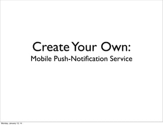 Create Your Own:

Mobile Push-Notiﬁcation Service

Monday, January 13, 14

 