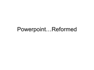 Powerpoint…Reformed 