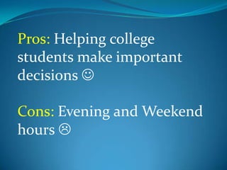 Pros: Helping college
students make important
decisions 

Cons: Evening and Weekend
hours 
 