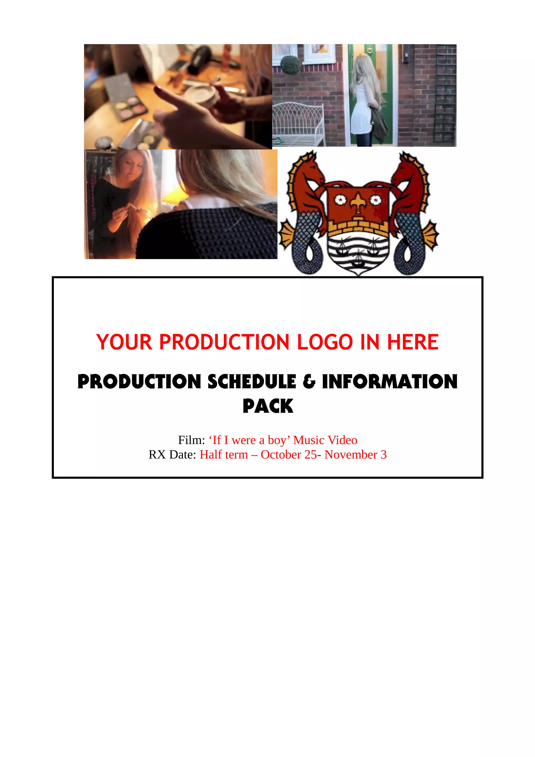 YOUR PRODUCTION LOGO IN HERE
PRODUCTION SCHEDULE & INFORMATION
PACK
Film: ‘If I were a boy’ Music Video
RX Date: Half term – October 25- November 3

 