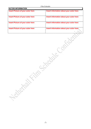 Film Schedule
ACTOR INFORMATION
Insert Picture of your actor here

Insert information about your actor here

Insert Picture of your actor here

Insert information about your actor here

Insert Picture of your actor here

Insert information about your actor here

Insert Picture of your actor here

Insert information about your actor here

-7-

 