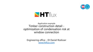 Application example
Timber construction detail -
optimization of condensation risk at
window connection
Engineering office - DI Daniel Rüdisser
www.htflux.com
 