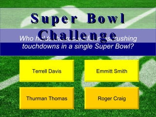 Who holds the record for most rushing touchdowns in a single Super Bowl? Terrell Davis Roger Craig Super Bowl Challenge Emmitt Smith Thurman Thomas 