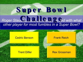 Roger Staubach and Jim Kelly are tied with what other player for most fumbles in a Super Bowl? Frank Reich  Rex Grossman Super Bowl Challenge Cedric Benson Trent Dilfer 