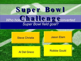 Who holds the record for longest converted Super Bowl field goal? Steve Christie Jason Elam Super Bowl Challenge Al Del Greco Robbie Gould 