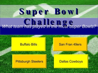 What team has played in the most Super Bowls? Dallas Cowboys San Fran 49ers Super Bowl Challenge Buffalo Bills Pittsburgh Steelers 