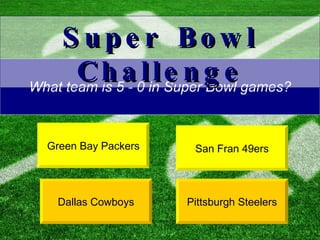 What team is 5 - 0 in Super Bowl games? San Fran 49ers Pittsburgh Steelers Super Bowl Challenge Green Bay Packers Dallas Cowboys 
