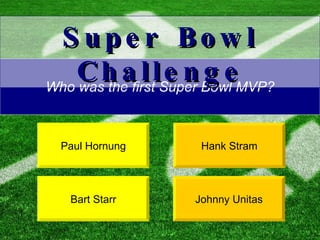 Who was the first Super Bowl MVP? Bart Starr Hank Stram Super Bowl Challenge Paul Hornung Johnny Unitas 