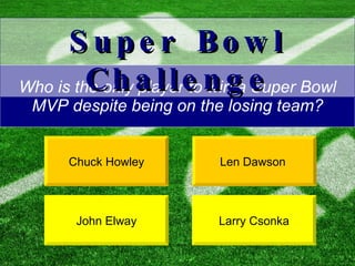 Who is the only player to win a Super Bowl MVP despite being on the losing team? Chuck Howley Len Dawson  Super Bowl Challenge John Elway Larry Csonka 