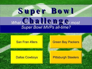 What team boasts the record for most  Super Bowl MVPs all-time? Dallas Cowboys Green Bay Packers Super Bowl Challenge San Fran 49ers Pittsburgh Steelers 
