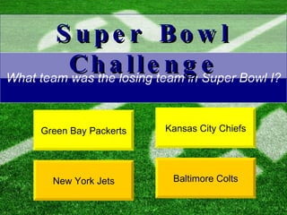 What team was the losing team in Super Bowl I? Kansas City Chiefs New York Jets Super Bowl Challenge Green Bay Packerts Baltimore Colts 