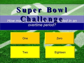 How many Super Bowls have ended in an overtime period? Zero One Super Bowl Challenge Two Eighteen 