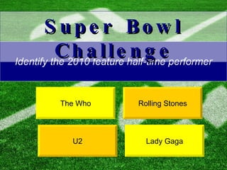 Identify the 2010 feature half-time performer The Who Rolling Stones Super Bowl Challenge Lady Gaga U2 