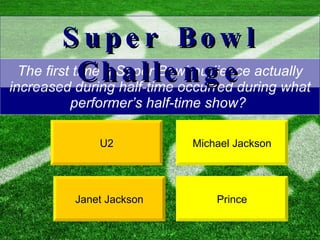 The first time a Super Bowl audience actually increased during half-time occurred during what performer’s half-time show?  Michael Jackson U2 Super Bowl Challenge Prince Janet Jackson 