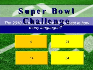 The 2010 Super Bowl will be broadcast in how many languages?  34 4 Super Bowl Challenge 24 14 