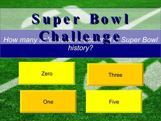 How many safeties have occurred in Super Bowl history? Five One Super Bowl Challenge Zero Three 