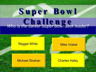 Who is the career Super Bowl sack leader? Charles Haley Michael Strahan Super Bowl Challenge Reggie White Mike Vrabel 