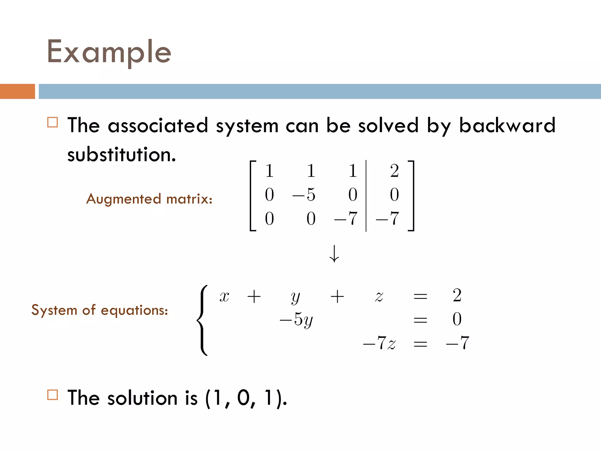 Example The associated system can be solved by backward substitution. The solution is (1, 0, 1). System of equations: Augmented matrix: