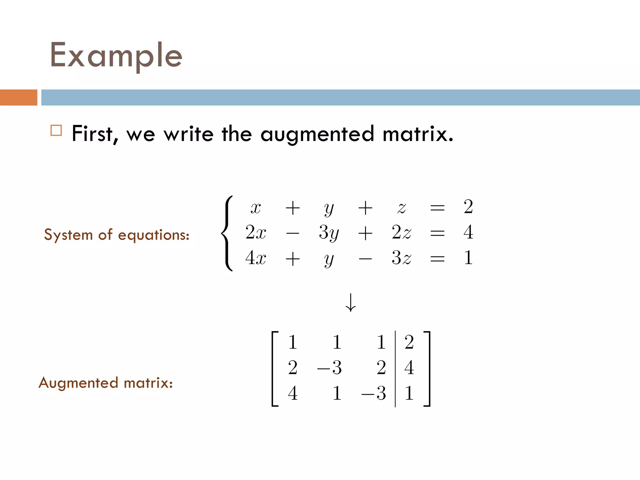 Example First, we write the augmented matrix. System of equations: Augmented matrix: