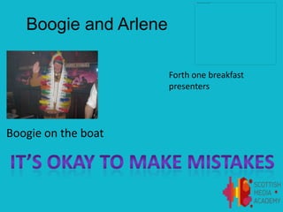 Boogie and Arlene
Forth one breakfast
presenters
Boogie on the boat
 
