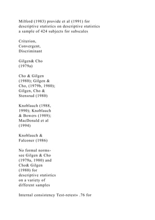 Milford (1983) provide et al (1991) for
descriptive statistics on descriptive statistics
a sample of 424 subjects for subscales
Criterion,
Convergent,
Discriminant
Gilgen& Cho
(1979a)
Cho & Gilgen
(1980); Gilgen &
Cho, (1979b, 1980);
Gilgen, Cho &
Stensrud (1980)
Knoblauch (1988,
1990); Knoblauch
& Bowers (1989);
MacDonald et al
(1994)
Knoblauch &
Falconer (1986)
No formal norms-
see Gilgen & Cho
(1979a, 1980) and
Cho& Gilgen
(1980) for
descriptive statistics
on a variety of
different samples
Internal consistency Test-retest» .76 for
 