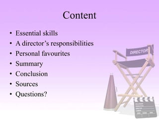 Content
• Essential skills
• A director’s responsibilities
• Personal favourites
• Summary
• Conclusion
• Sources
• Questions?
 