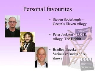 Personal favourites
• Steven Soderbergh –
Ocean’s Eleven trilogy
• Peter Jackson – LOTR
trilogy, The Hobbit
• Bradley Buecker –
Various episodes of tv-
shows
 
