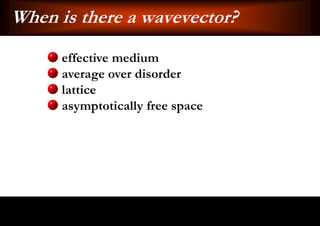 When is there a wavevector?
      effective medium
      average over disorder
      lattice
      asymptotically free space
 