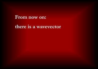 There is a wave vector
    From now on:
    there is a wavevector
 