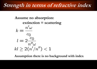 Strength in terms of refractive index
    Assume no absorption:
        extinction = scattering




    Assumption there is no background with index
 