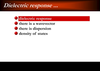 Dielectric response ...
      dielectric response
      there is a wavevector
      there is dispersion
      density of states
 