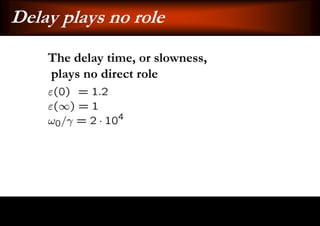 Delay plays no role
    The delay time, or slowness,
    plays no direct role
 