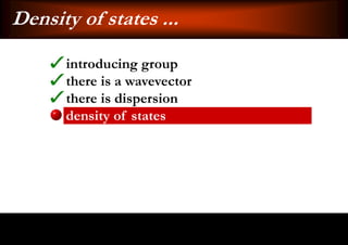 Density of states ...
      introducing group
      there is a wavevector
      there is dispersion
      density of states
 