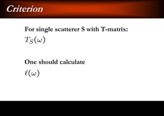 Criterion
    For single scatterer S with T-matrix:



    One should calculate
 