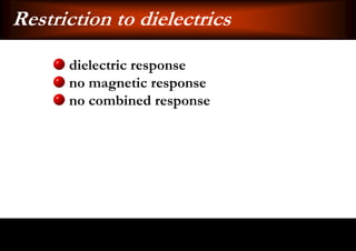 Restriction to dielectrics
      dielectric response
      no magnetic response
      no combined response
 