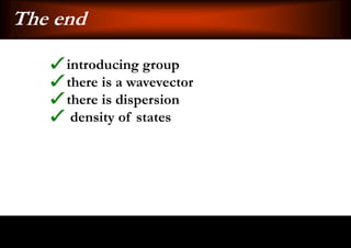 The end
     introducing group
     there is a wavevector
     there is dispersion
      density of states
 