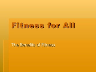 Fitness for All

The Benefits of Fitness
 