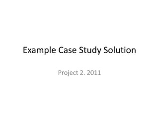Example Case Study Solution Project 2. 2011 