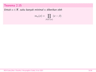 Teorema 2.15
Untuk α ∈ F, suku banyak minimal α diberikan oleh
mα(x) =
β∈C(α)
(x − β)
BCH Codes,(Bose -Chaudhuri- Hocquenghem Codes), 8 Juni 2013 15/59
 